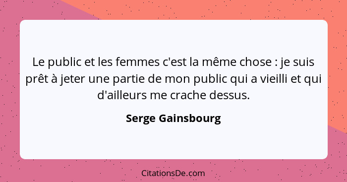 Le public et les femmes c'est la même chose : je suis prêt à jeter une partie de mon public qui a vieilli et qui d'ailleurs me... - Serge Gainsbourg