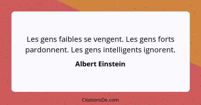 Les gens faibles se vengent. Les gens forts pardonnent. Les gens intelligents ignorent.... - Albert Einstein