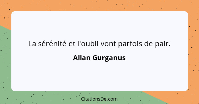 La sérénité et l'oubli vont parfois de pair.... - Allan Gurganus