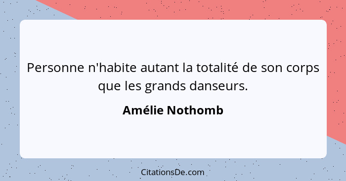 Personne n'habite autant la totalité de son corps que les grands danseurs.... - Amélie Nothomb