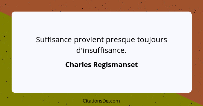 Suffisance provient presque toujours d'insuffisance.... - Charles Regismanset