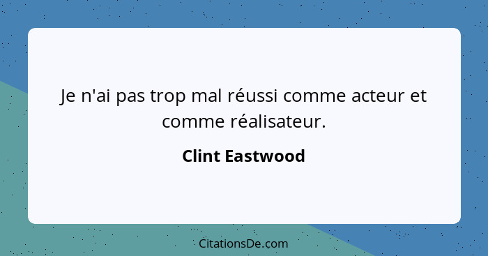 Je n'ai pas trop mal réussi comme acteur et comme réalisateur.... - Clint Eastwood