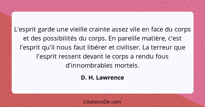 L'esprit garde une vieille crainte assez vile en face du corps et des possibilités du corps. En pareille matière, c'est l'esprit qu'i... - D. H. Lawrence