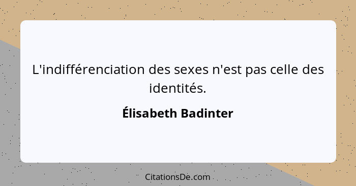 L'indifférenciation des sexes n'est pas celle des identités.... - Élisabeth Badinter