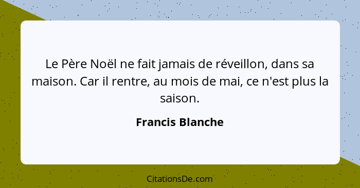 Le Père Noël ne fait jamais de réveillon, dans sa maison. Car il rentre, au mois de mai, ce n'est plus la saison.... - Francis Blanche