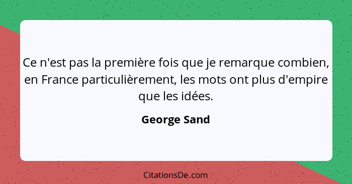 Ce n'est pas la première fois que je remarque combien, en France particulièrement, les mots ont plus d'empire que les idées.... - George Sand