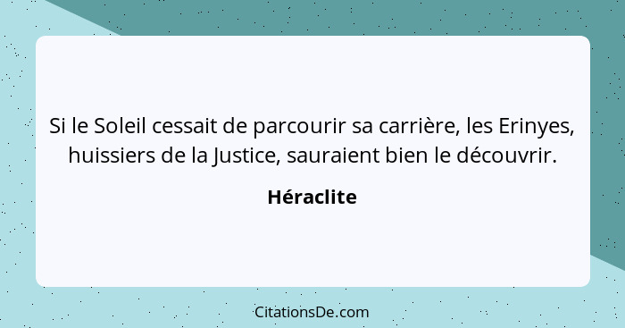 Si le Soleil cessait de parcourir sa carrière, les Erinyes, huissiers de la Justice, sauraient bien le découvrir.... - Héraclite