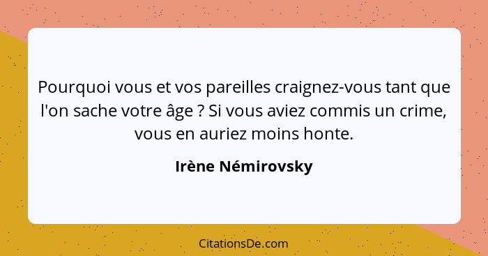 Pourquoi vous et vos pareilles craignez-vous tant que l'on sache votre âge ? Si vous aviez commis un crime, vous en auriez moi... - Irène Némirovsky