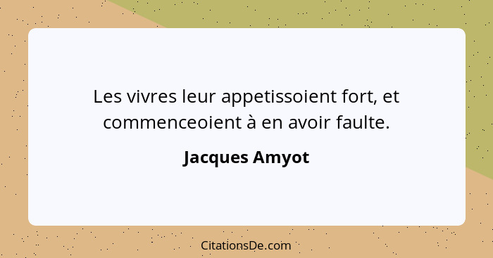 Les vivres leur appetissoient fort, et commenceoient à en avoir faulte.... - Jacques Amyot