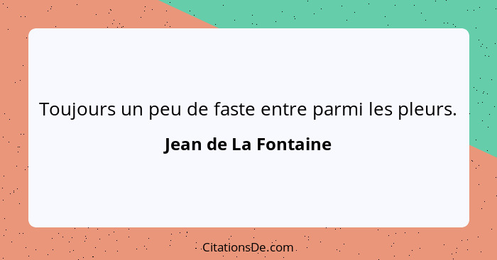 Toujours un peu de faste entre parmi les pleurs.... - Jean de La Fontaine