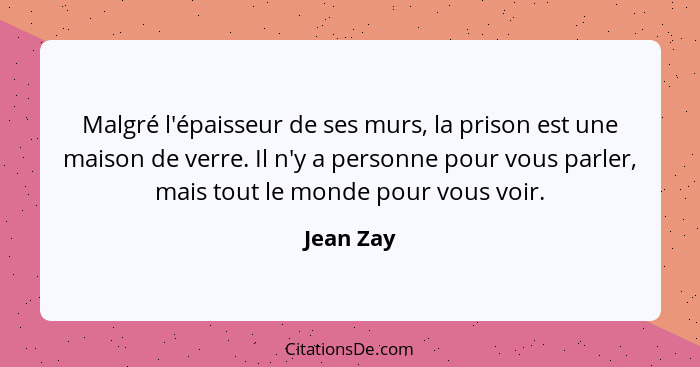 Malgré l'épaisseur de ses murs, la prison est une maison de verre. Il n'y a personne pour vous parler, mais tout le monde pour vous voir.... - Jean Zay