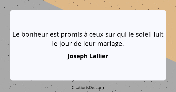 Le bonheur est promis à ceux sur qui le soleil luit le jour de leur mariage.... - Joseph Lallier