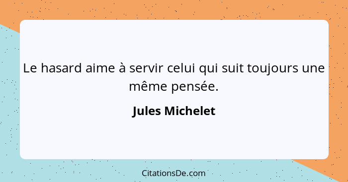 Le hasard aime à servir celui qui suit toujours une même pensée.... - Jules Michelet