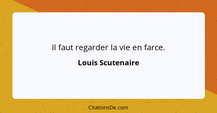 Il faut regarder la vie en farce.... - Louis Scutenaire