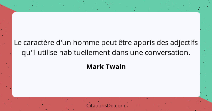 Le caractère d'un homme peut être appris des adjectifs qu'il utilise habituellement dans une conversation.... - Mark Twain