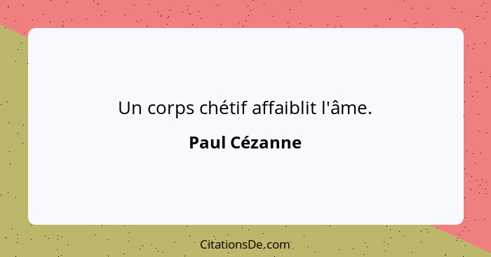 Un corps chétif affaiblit l'âme.... - Paul Cézanne