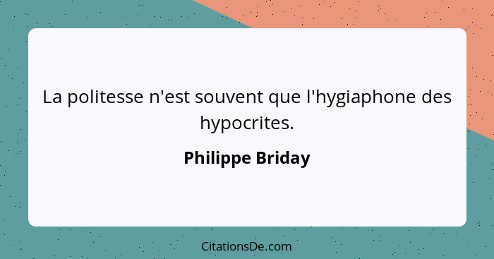 La politesse n'est souvent que l'hygiaphone des hypocrites.... - Philippe Briday