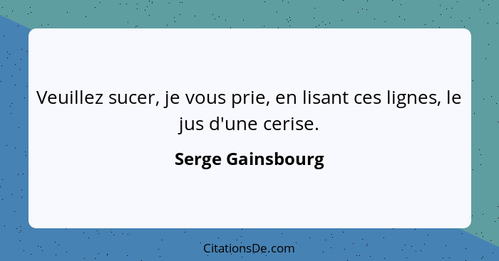 Veuillez sucer, je vous prie, en lisant ces lignes, le jus d'une cerise.... - Serge Gainsbourg