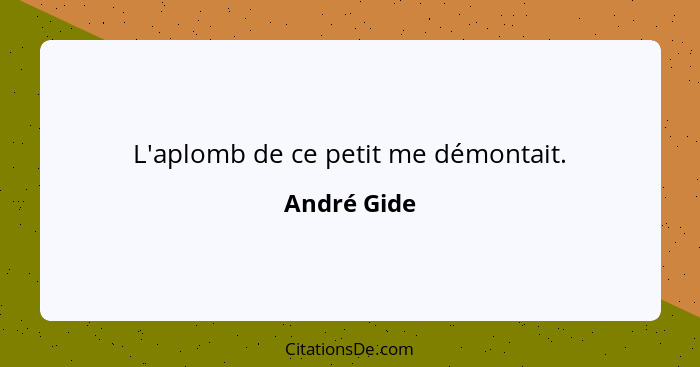 L'aplomb de ce petit me démontait.... - André Gide