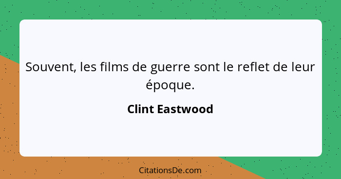 Souvent, les films de guerre sont le reflet de leur époque.... - Clint Eastwood