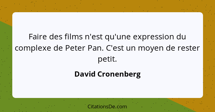 Faire des films n'est qu'une expression du complexe de Peter Pan. C'est un moyen de rester petit.... - David Cronenberg