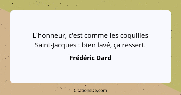 L'honneur, c'est comme les coquilles Saint-Jacques : bien lavé, ça ressert.... - Frédéric Dard