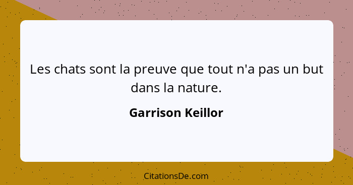 Les chats sont la preuve que tout n'a pas un but dans la nature.... - Garrison Keillor