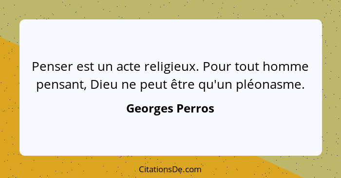 Penser est un acte religieux. Pour tout homme pensant, Dieu ne peut être qu'un pléonasme.... - Georges Perros