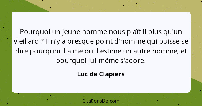 Pourquoi un jeune homme nous plaît-il plus qu'un vieillard ? Il n'y a presque point d'homme qui puisse se dire pourquoi il aime... - Luc de Clapiers