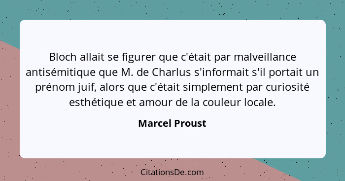 Bloch allait se figurer que c'était par malveillance antisémitique que M. de Charlus s'informait s'il portait un prénom juif, alors qu... - Marcel Proust