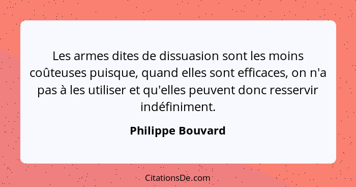 Les armes dites de dissuasion sont les moins coûteuses puisque, quand elles sont efficaces, on n'a pas à les utiliser et qu'elles p... - Philippe Bouvard