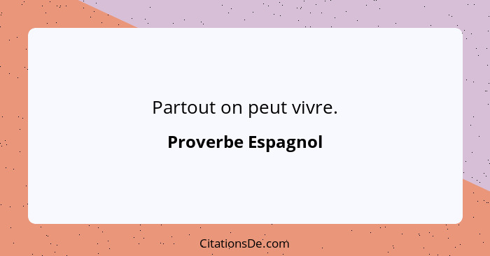 Partout on peut vivre.... - Proverbe Espagnol