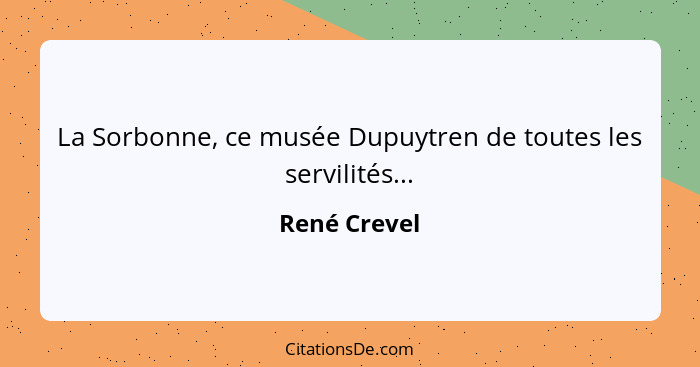 La Sorbonne, ce musée Dupuytren de toutes les servilités...... - René Crevel