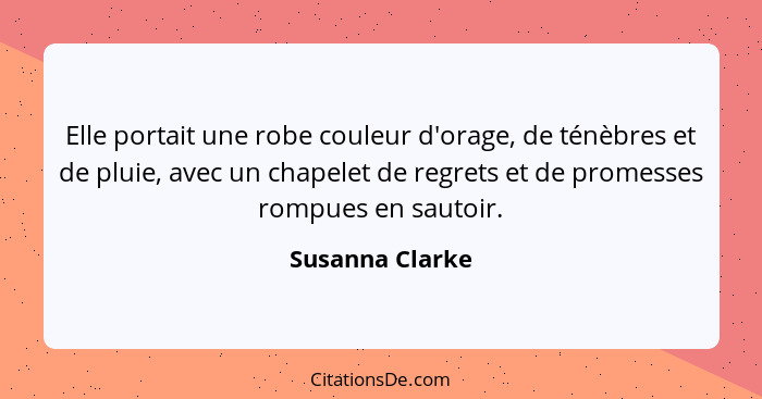 Elle portait une robe couleur d'orage, de ténèbres et de pluie, avec un chapelet de regrets et de promesses rompues en sautoir.... - Susanna Clarke