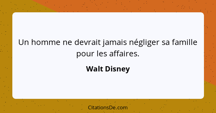 Un homme ne devrait jamais négliger sa famille pour les affaires.... - Walt Disney