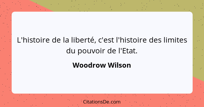 L'histoire de la liberté, c'est l'histoire des limites du pouvoir de l'Etat.... - Woodrow Wilson