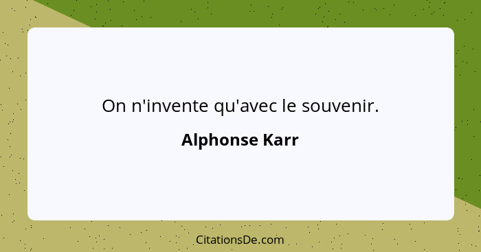 On n'invente qu'avec le souvenir.... - Alphonse Karr