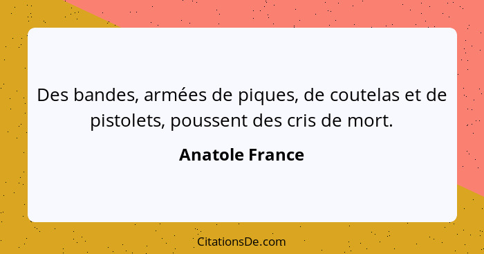 Des bandes, armées de piques, de coutelas et de pistolets, poussent des cris de mort.... - Anatole France