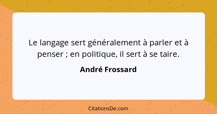 Le langage sert généralement à parler et à penser ; en politique, il sert à se taire.... - André Frossard