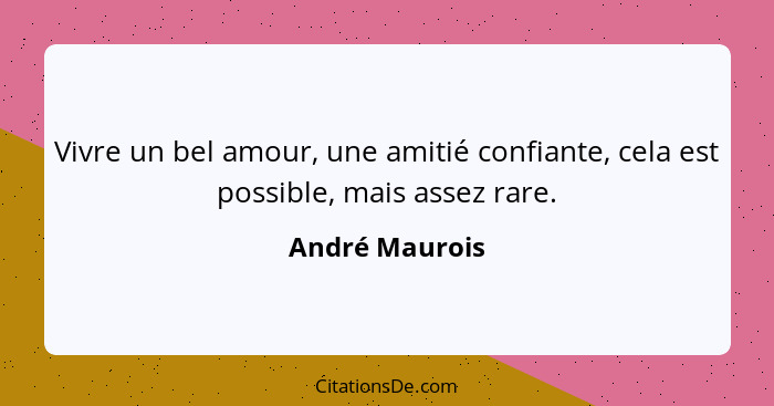 Vivre un bel amour, une amitié confiante, cela est possible, mais assez rare.... - André Maurois