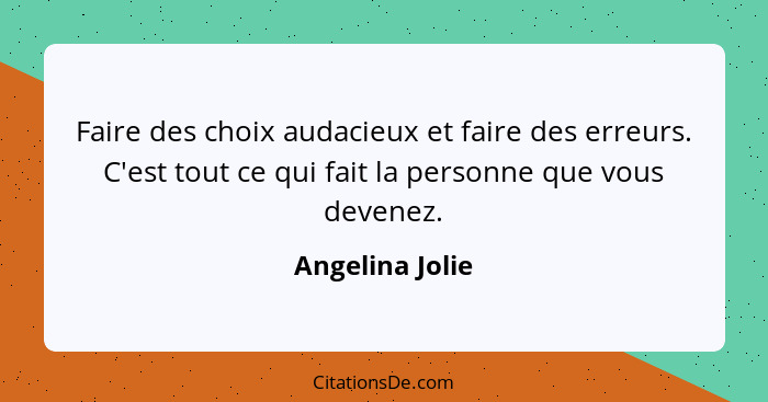 Faire des choix audacieux et faire des erreurs. C'est tout ce qui fait la personne que vous devenez.... - Angelina Jolie