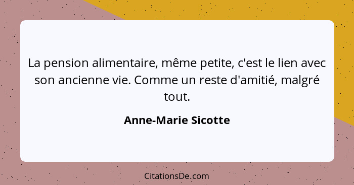 La pension alimentaire, même petite, c'est le lien avec son ancienne vie. Comme un reste d'amitié, malgré tout.... - Anne-Marie Sicotte