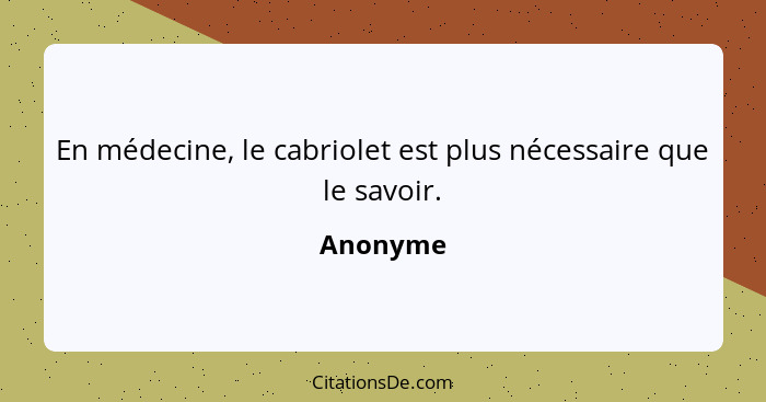 En médecine, le cabriolet est plus nécessaire que le savoir.... - Anonyme