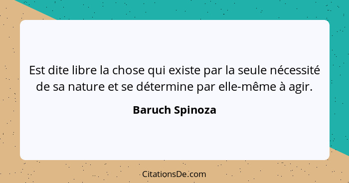 Est dite libre la chose qui existe par la seule nécessité de sa nature et se détermine par elle-même à agir.... - Baruch Spinoza