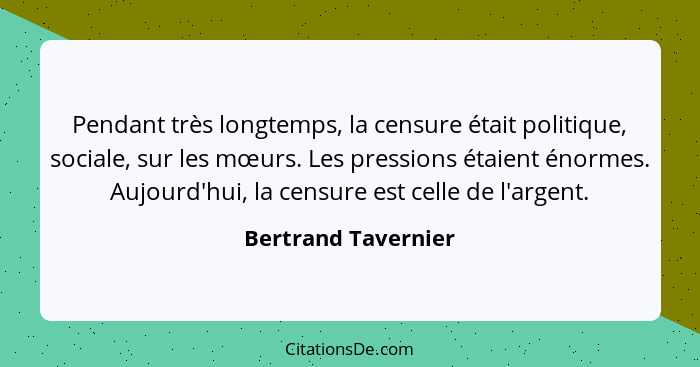 Pendant très longtemps, la censure était politique, sociale, sur les mœurs. Les pressions étaient énormes. Aujourd'hui, la censur... - Bertrand Tavernier