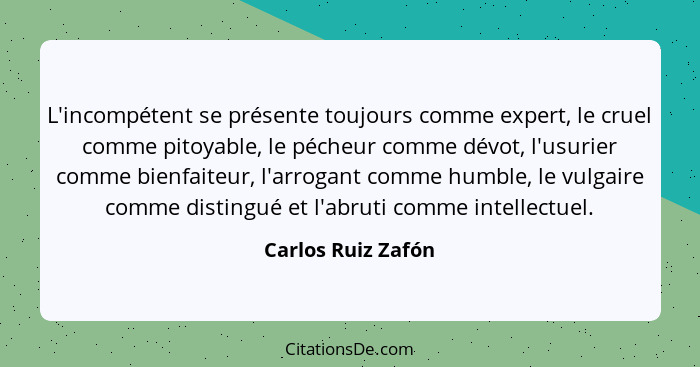 L'incompétent se présente toujours comme expert, le cruel comme pitoyable, le pécheur comme dévot, l'usurier comme bienfaiteur, l'... - Carlos Ruiz Zafón