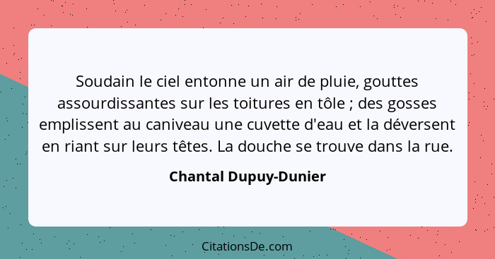 Soudain le ciel entonne un air de pluie, gouttes assourdissantes sur les toitures en tôle ; des gosses emplissent au caniv... - Chantal Dupuy-Dunier