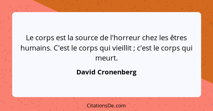 Le corps est la source de l'horreur chez les êtres humains. C'est le corps qui vieillit ; c'est le corps qui meurt.... - David Cronenberg