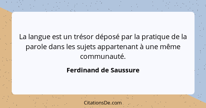 La langue est un trésor déposé par la pratique de la parole dans les sujets appartenant à une même communauté.... - Ferdinand de Saussure