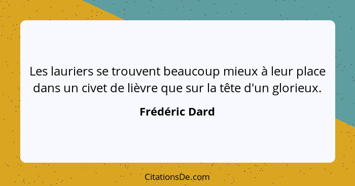 Les lauriers se trouvent beaucoup mieux à leur place dans un civet de lièvre que sur la tête d'un glorieux.... - Frédéric Dard